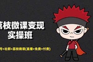荔枝微课变现实操班:微信号+社群+荔枝微课(直播+免费+付费)打造自动化成交闭环系统!