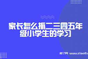 家长怎么抓二三四五年级小学生的学习